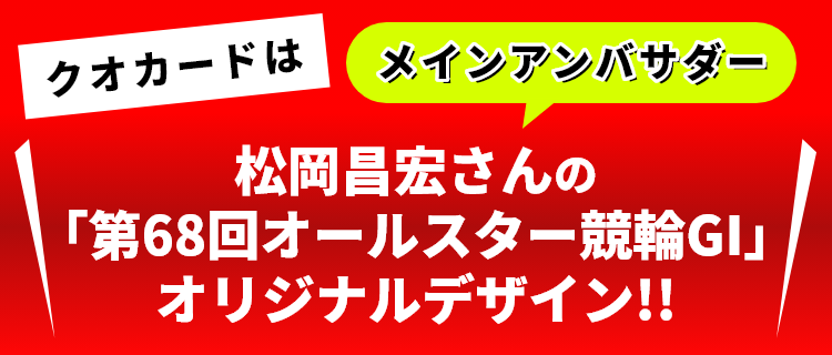 クオカードはメインアンバサダー松岡昌宏さんの「第68回オールスター競輪GI」オリジナルデザイン!! 