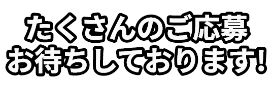 たくさんのご応募お待ちしております！
